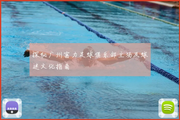 探秘广州富力足球俱乐部主场及球迷文化指南