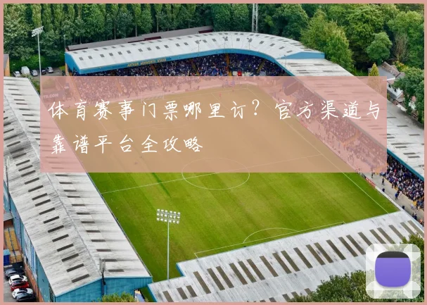 体育赛事门票哪里订?官方渠道与靠谱平台全攻略