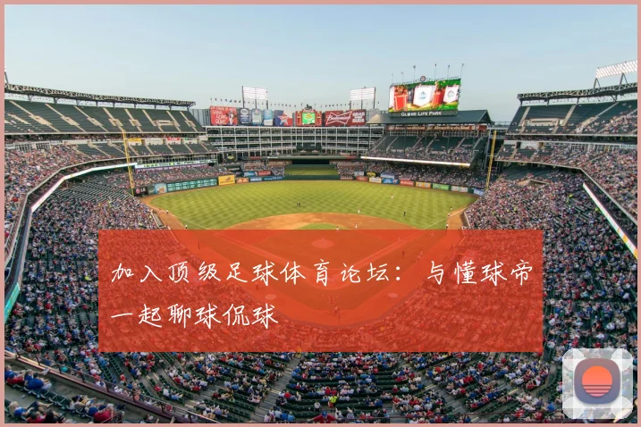 加入顶级足球体育论坛:与懂球帝一起聊球侃球