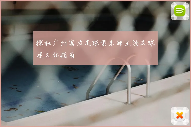 探秘广州富力足球俱乐部主场及球迷文化指南